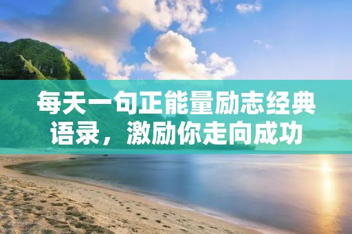 每天一句正能量励志经典语录,激励你走向成功