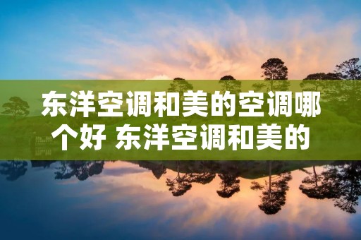 东洋空调和美的空调哪个好 东洋空调和美的空调哪个好用
