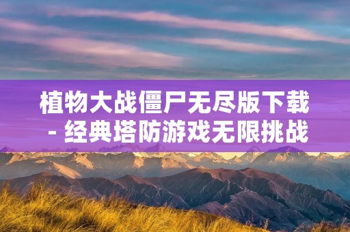 植物大战僵尸无尽版下载 - 经典塔防游戏无限挑战