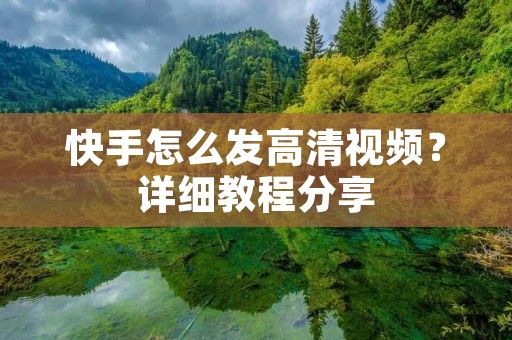 快手怎么发高清视频?详细教程分享