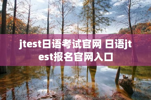 jtest日语考试官网 日语jtest报名官网入口