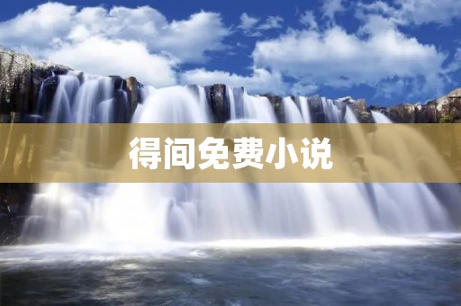 得间免费小说：优质阅读尽在指尖