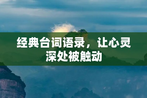 经典台词语录,让心灵深处被触动 经典台词语录,让心灵深处被触动