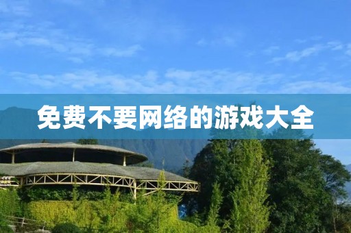 免费不要网络的游戏大全:不花一分钱,也能玩得尽兴! 免费不要网络的游戏大全:不花一分钱,也能玩得尽兴!