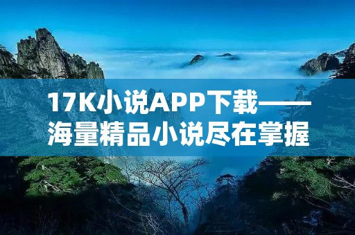 17K小说APP下载——海量精品小说尽在掌握