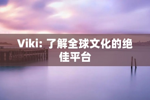 Viki: 了解全球文化的绝佳平台 Viki: 了解全球文化的绝佳平台