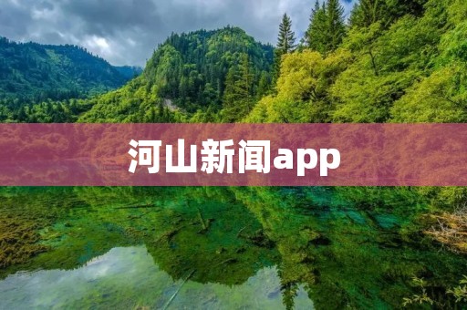河山新闻app:探索美丽河山,畅享全方位资讯体验 河山新闻app:探索美丽河山,畅享全方位资讯体验