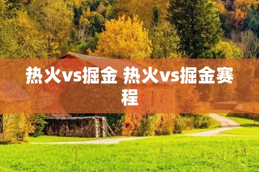 热火vs掘金 热火vs掘金赛程