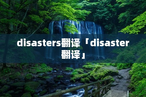 disasters翻译「disaster翻译」 disasters翻译「disaster翻译」