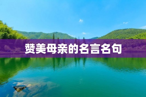 赞美母亲的名言名句:母亲是世界上最伟大的职业