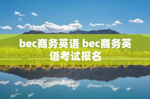 bec商务英语 bec商务英语考试报名