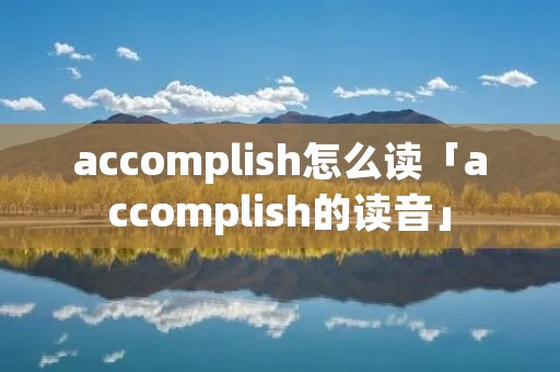 accomplish怎么读「accomplish的读音」