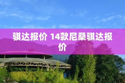 骐达报价 14款尼桑骐达报价 骐达报价 14款尼桑骐达报价