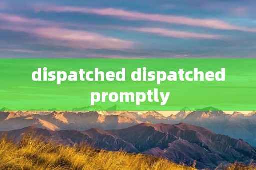dispatched dispatched promptly