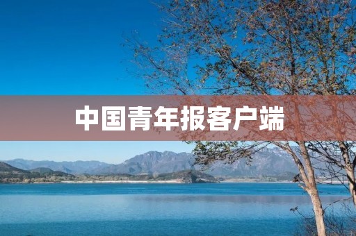 中国青年报客户端：为青年提供全方位的新闻资讯和服务