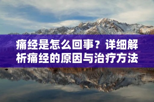 痛经是怎么回事?详细解析痛经的原因与治疗方法 痛经是怎么回事?详细解析痛经的原因与治疗方法