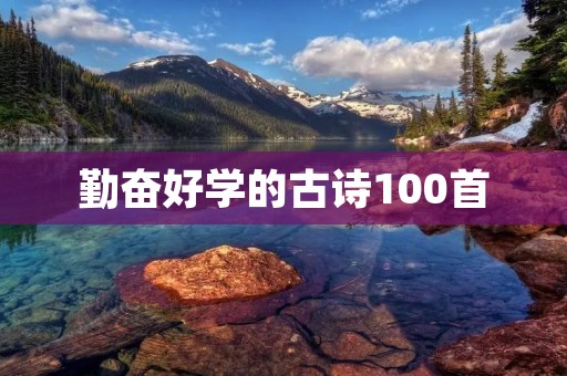 勤奋好学的古诗100首:追寻智慧的灵魂之旅 勤奋好学的古诗100首:追寻智慧的灵魂之旅