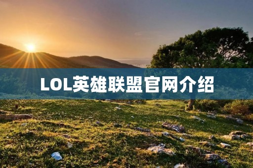 LOL英雄联盟官网介绍：英雄池、游戏攻略、赛事直播等内容全面覆盖