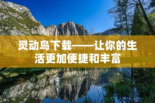 灵动鸟下载——让你的生活更加便捷和丰富