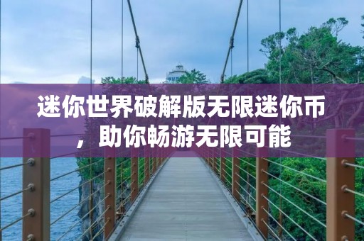 迷你世界破解版无限迷你币，助你畅游无限可能