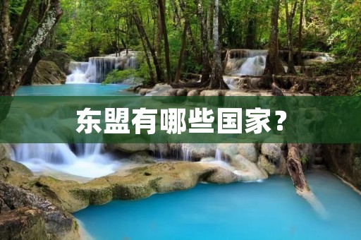 东盟有哪些国家? 东盟有哪些国家?