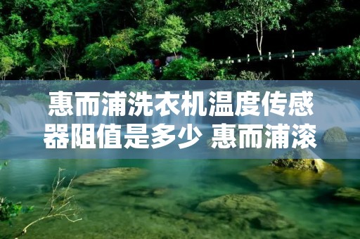 惠而浦洗衣机温度传感器阻值是多少 惠而浦滚筒洗衣机水位传感器在哪里
