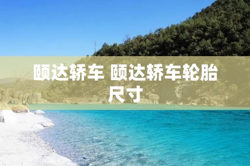 颐达轿车 颐达轿车轮胎尺寸 颐达轿车 颐达轿车轮胎尺寸