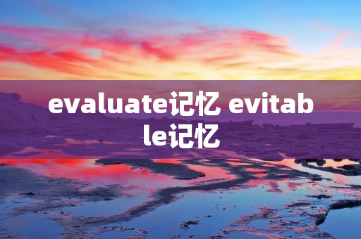 evaluate记忆 evitable记忆 evaluate记忆 evitable记忆