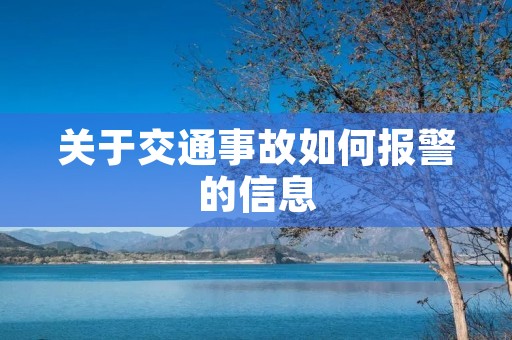 关于交通事故如何报警的信息 关于交通事故如何报警的信息