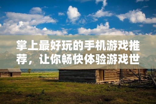 掌上最好玩的手机游戏推荐,让你畅快体验游戏世界!