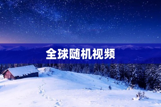 全球随机视频：探索无限可能的视觉奇迹