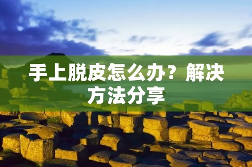 手上脱皮怎么办?解决方法分享 手上脱皮怎么办?解决方法分享
