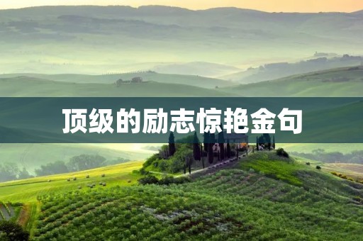 顶级的励志惊艳金句:让你在人生道路上永不迷茫
