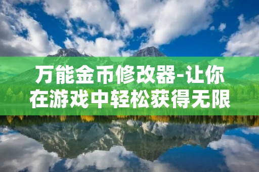 万能金币修改器-让你在游戏中轻松获得无限金币！