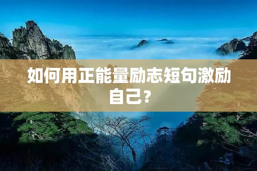 如何用正能量励志短句激励自己? 如何用正能量励志短句激励自己?