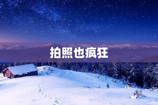 拍照也疯狂:记录生活中的美好瞬间 拍照也疯狂:记录生活中的美好瞬间