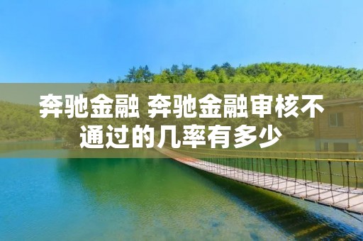 奔驰金融 奔驰金融审核不通过的几率有多少
