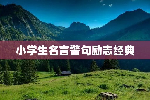 小学生名言警句励志经典:激励孩子成长的智慧金句