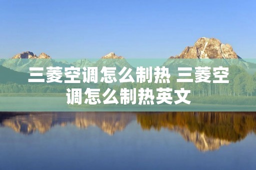 三菱空调怎么制热 三菱空调怎么制热英文 三菱空调怎么制热 三菱空调怎么制热英文