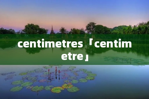 centimetres「centimetre」