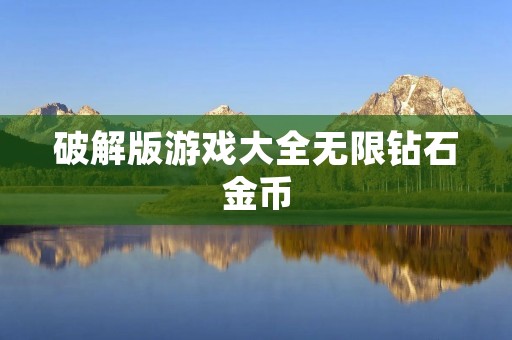 破解版游戏大全无限钻石金币：畅享游戏世界的无限乐趣