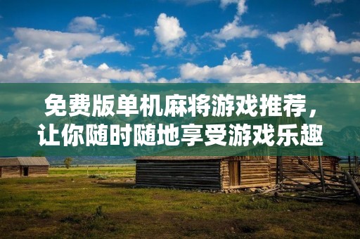 免费版单机麻将游戏推荐，让你随时随地享受游戏乐趣！