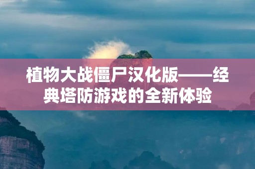 植物大战僵尸汉化版——经典塔防游戏的全新体验 植物大战僵尸汉化版——经典塔防游戏的全新体验