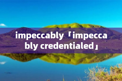 impeccably「impeccably credentialed」