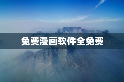免费漫画软件全免费:你的漫画天堂 免费漫画软件全免费:你的漫画天堂