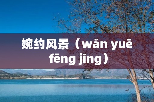 婉约风景(wǎn yuē fēng jǐng)