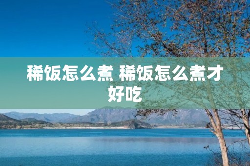 稀饭怎么煮 稀饭怎么煮才好吃