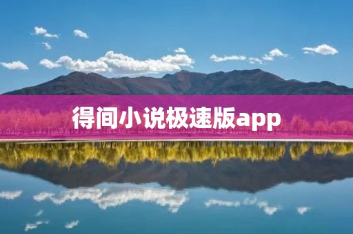 得间小说极速版app:小说阅读新体验! 得间小说极速版app:小说阅读新体验!