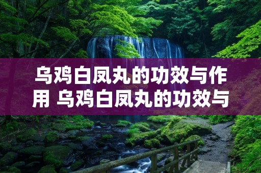 乌鸡白凤丸的功效与作用 乌鸡白凤丸的功效与作用及禁忌