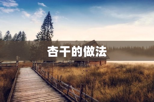 杏干的做法：口感鲜美，营养丰富的杏干制作方法